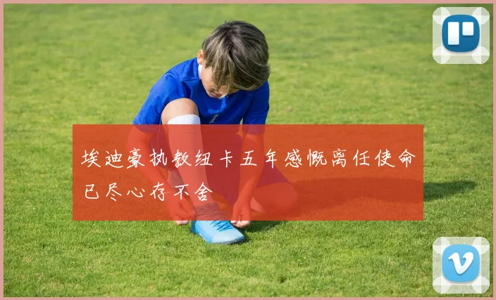 埃迪豪执教纽卡五年感慨离任使命已尽心存不舍
