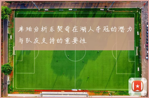 库珀分析东契奇在湖人夺冠的潜力与队友支持的重要性