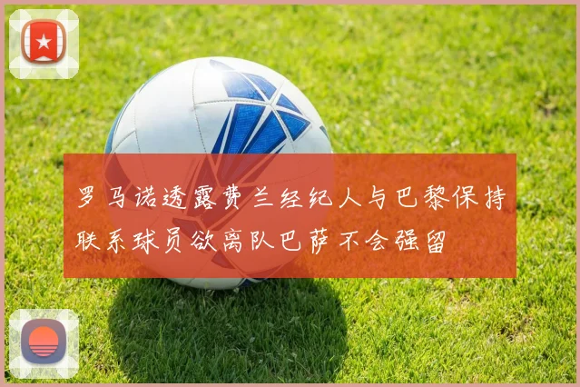 罗马诺透露费兰经纪人与巴黎保持联系球员欲离队巴萨不会强留